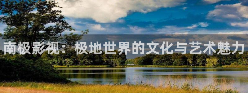 飘花影院不卡网：南极影视：极地世界的文化与艺术魅力