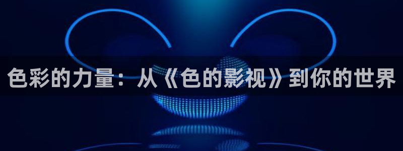 下载飘花电影网：色彩的力量：从《色的影视》到你的世界