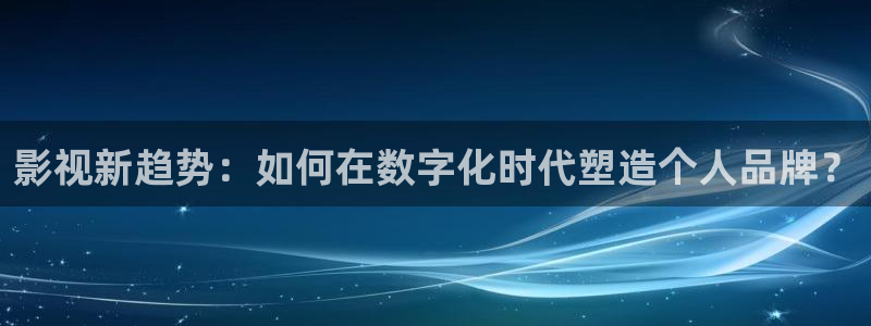 秋霞飘花电影网：影视新趋势：如何在数字化时代塑造个人品牌？
