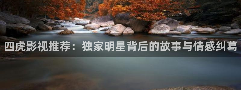 飘花手机在线：四虎影视推荐：独家明星背后的故事与情感纠葛